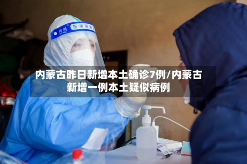 内蒙古昨日新增本土确诊7例/内蒙古新增一例本土疑似病例