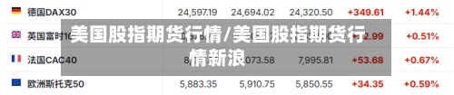 美国股指期货行情/美国股指期货行情新浪