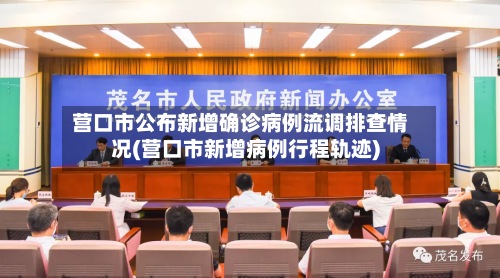 营口市公布新增确诊病例流调排查情况(营口市新增病例行程轨迹)
