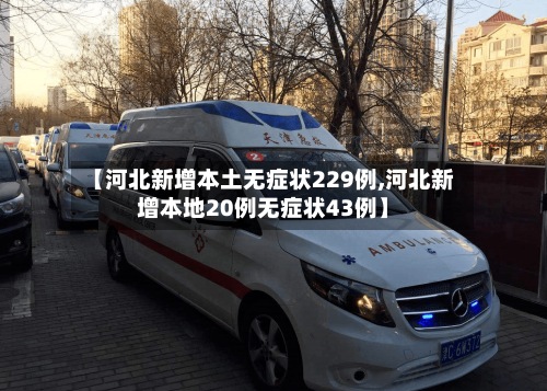 【河北新增本土无症状229例,河北新增本地20例无症状43例】