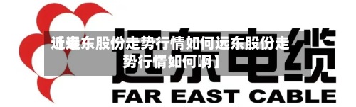 近来【远东股份走势行情如何远东股份走势行情如何啊】