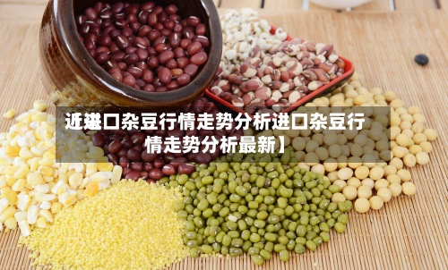 近来【进口杂豆行情走势分析进口杂豆行情走势分析最新】