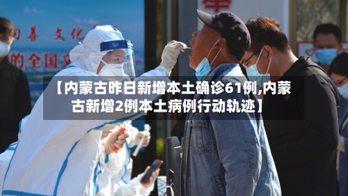 【内蒙古昨日新增本土确诊61例,内蒙古新增2例本土病例行动轨迹】