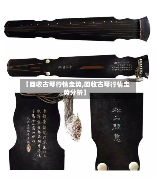 【回收古琴行情走势,回收古琴行情走势分析】-第2张图片