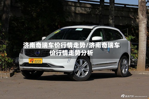 济南奇瑞车价行情走势/济南奇瑞车价行情走势分析