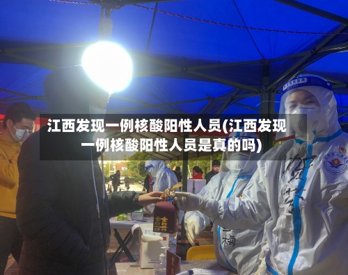 江西发现一例核酸阳性人员(江西发现一例核酸阳性人员是真的吗)-第3张图片