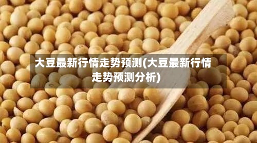 大豆最新行情走势预测(大豆最新行情走势预测分析)-第2张图片