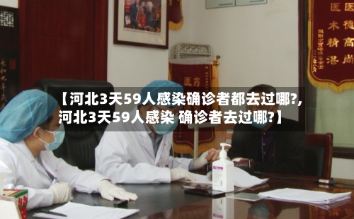 【河北3天59人感染确诊者都去过哪?,河北3天59人感染 确诊者去过哪?】-第3张图片