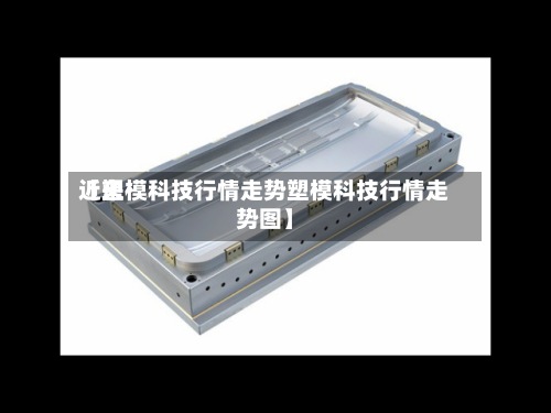 近来【塑模科技行情走势塑模科技行情走势图】