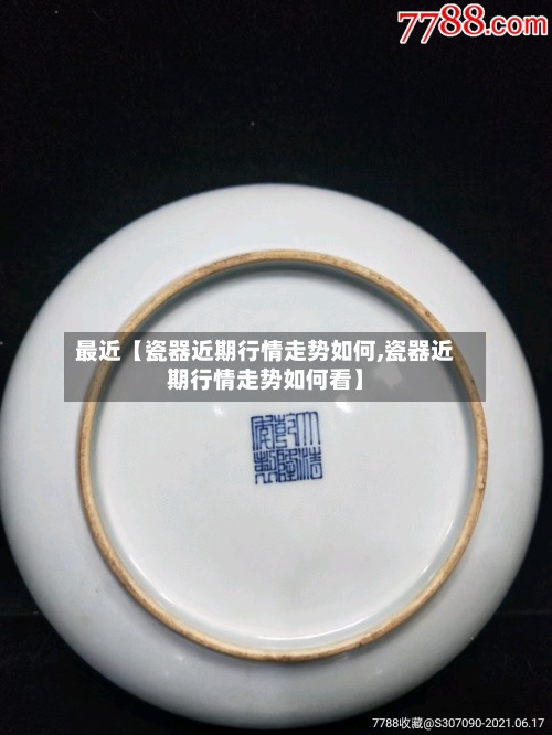 最近【瓷器近期行情走势如何,瓷器近期行情走势如何看】