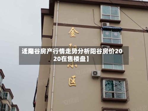 近来
【阳谷房产行情走势分析阳谷房价2020在售楼盘】