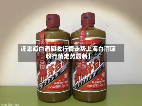 近来【上海白酒回收行情走势上海白酒回收行情走势最新】