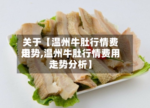 关于【温州牛肚行情费用走势,温州牛肚行情费用走势分析】
