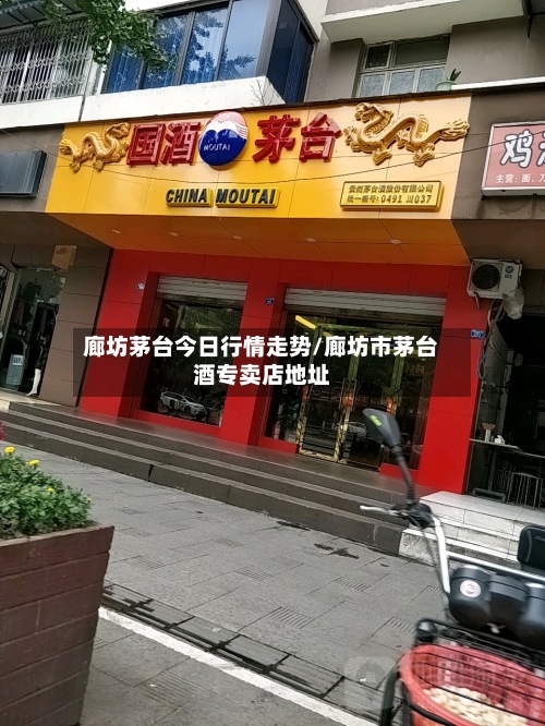 廊坊茅台今日行情走势/廊坊市茅台酒专卖店地址