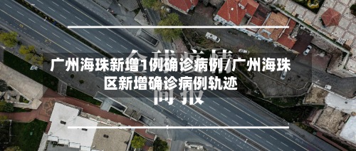 广州海珠新增1例确诊病例/广州海珠区新增确诊病例轨迹-第2张图片