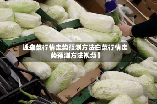近来【白菜行情走势预测方法白菜行情走势预测方法视频】