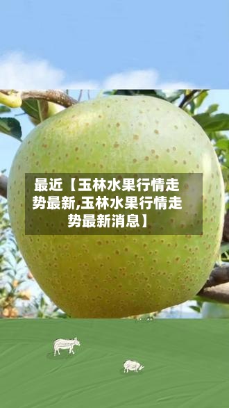 最近【玉林水果行情走势最新,玉林水果行情走势最新消息】-第3张图片