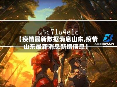 【疫情最新数据消息山东,疫情山东最新消息新增信息】-第2张图片