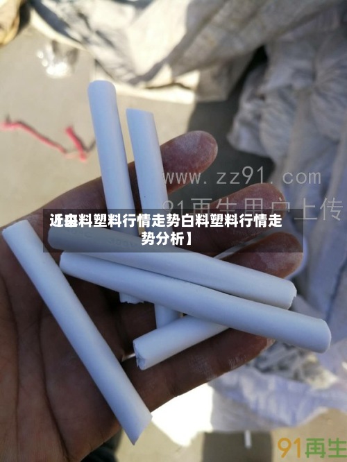 近来【白料塑料行情走势白料塑料行情走势分析】-第2张图片