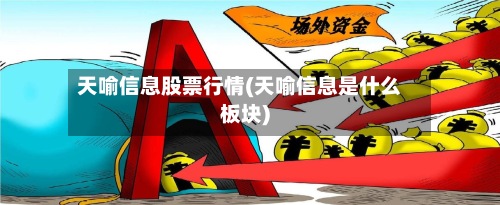 天喻信息股票行情(天喻信息是什么板块)-第3张图片