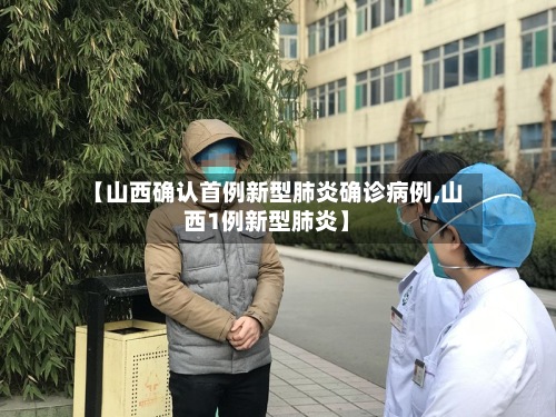 【山西确认首例新型肺炎确诊病例,山西1例新型肺炎】-第2张图片