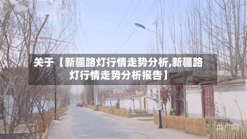 关于【新疆路灯行情走势分析,新疆路灯行情走势分析报告】