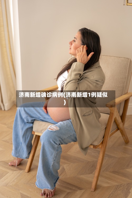 济南新增确诊病例(济南新增1例疑似)