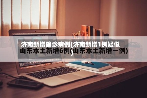 济南新增确诊病例(济南新增1例疑似)-第2张图片