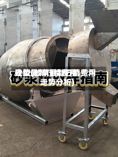 砂浆最新行情费用
走势(砂浆最新行情费用
走势分析)-第2张图片