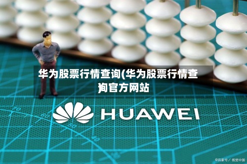 华为股票行情查询(华为股票行情查询官方网站
)