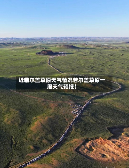 近来【若尔盖草原天气情况若尔盖草原一周天气预报】-第2张图片