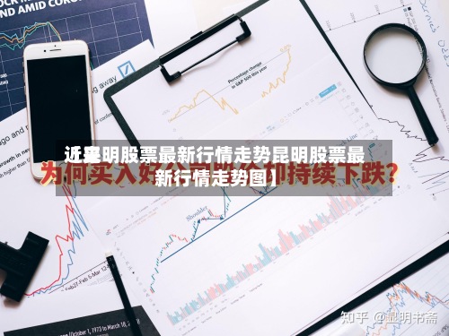 近来【昆明股票最新行情走势昆明股票最新行情走势图】