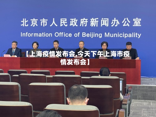 【上海疫情发布会,今天下午上海市疫情发布会】-第2张图片