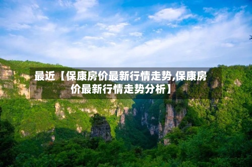 最近【保康房价最新行情走势,保康房价最新行情走势分析】