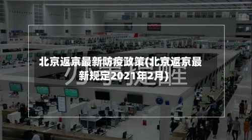 北京返京最新防疫政策(北京返京最新规定2021年2月)