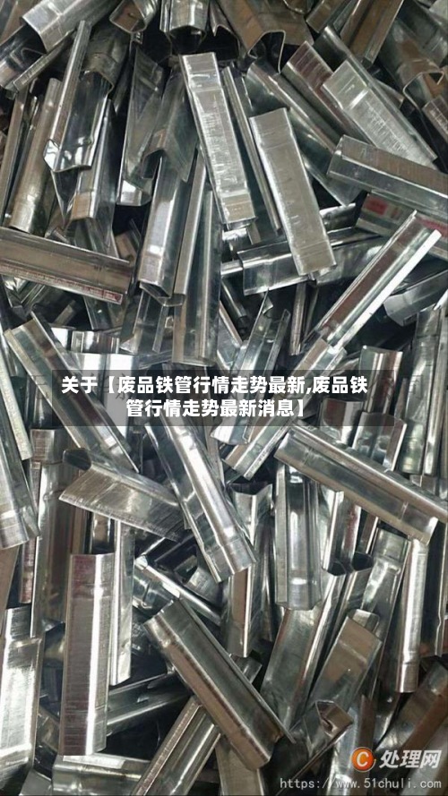 关于【废品铁管行情走势最新,废品铁管行情走势最新消息】-第2张图片