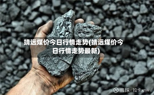 靖远煤价今日行情走势(靖远煤价今日行情走势最新)-第2张图片