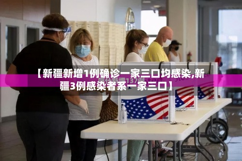 【新疆新增1例确诊一家三口均感染,新疆3例感染者系一家三口】