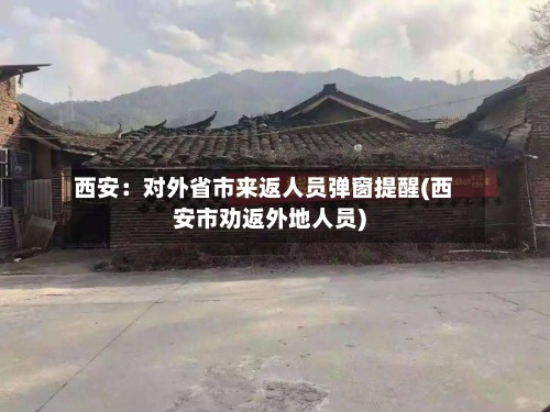 西安：对外省市来返人员弹窗提醒(西安市劝返外地人员)-第2张图片