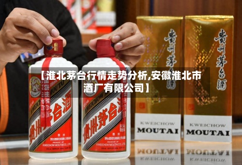 【淮北茅台行情走势分析,安徽淮北市酒厂有限公司】-第3张图片