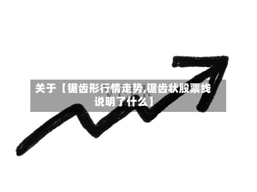 关于【锯齿形行情走势,锯齿状股票线说明了什么】-第3张图片