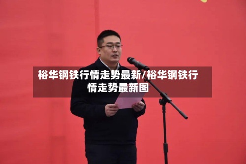 裕华钢铁行情走势最新/裕华钢铁行情走势最新图-第2张图片