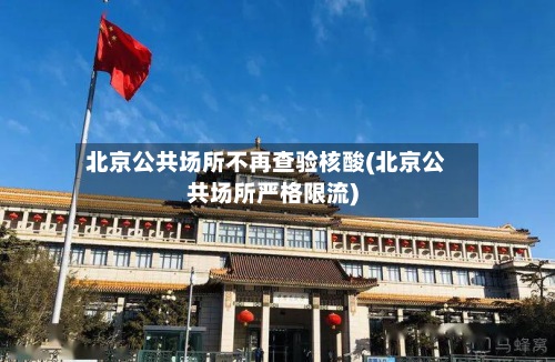 北京公共场所不再查验核酸(北京公共场所严格限流)-第2张图片