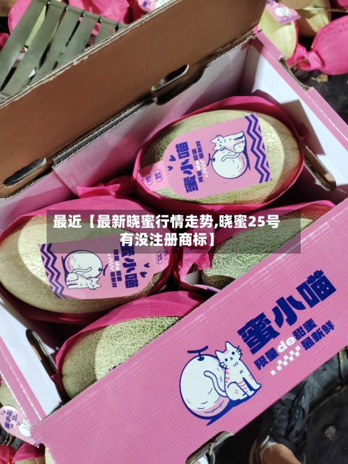 最近【最新晓蜜行情走势,晓蜜25号有没注册商标】