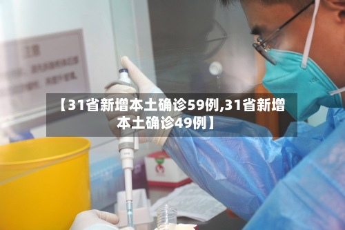 【31省新增本土确诊59例,31省新增本土确诊49例】-第3张图片
