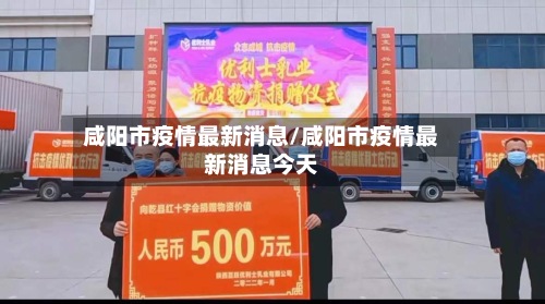 咸阳市疫情最新消息/咸阳市疫情最新消息今天