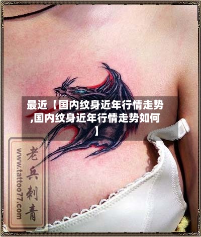 最近【国内纹身近年行情走势,国内纹身近年行情走势如何】