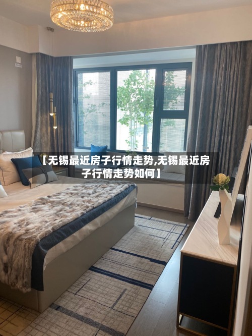 【无锡最近房子行情走势,无锡最近房子行情走势如何】