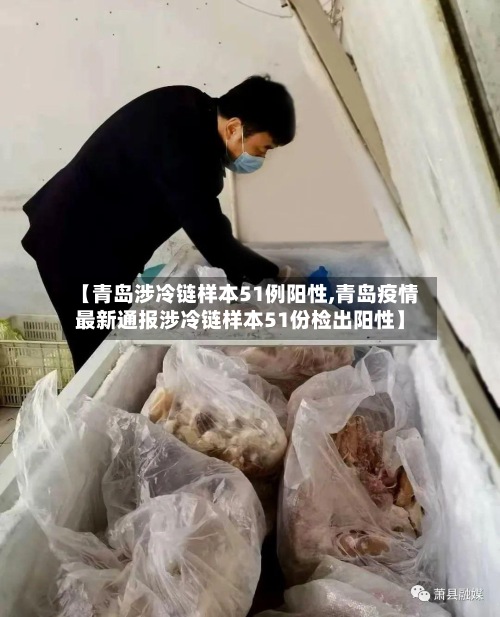 【青岛涉冷链样本51例阳性,青岛疫情最新通报涉冷链样本51份检出阳性】-第2张图片