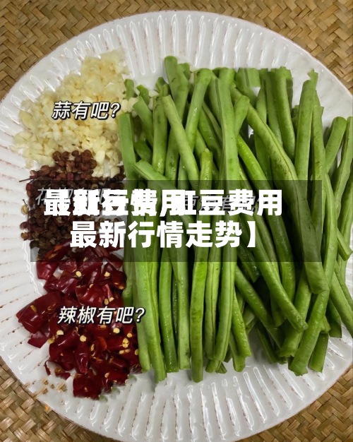 【豇豆费用最新行情,豇豆费用最新行情走势】